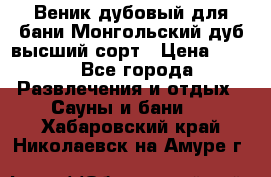 Веник дубовый для бани Монгольский дуб высший сорт › Цена ­ 100 - Все города Развлечения и отдых » Сауны и бани   . Хабаровский край,Николаевск-на-Амуре г.